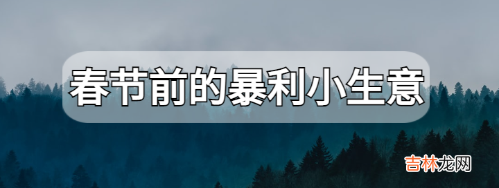 春节前的暴利小生意 春节前有哪些暴利且短期可以赚钱