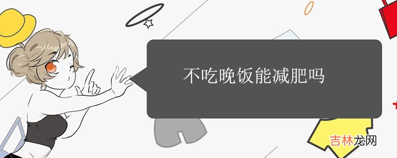 不吃晚饭能减肥吗