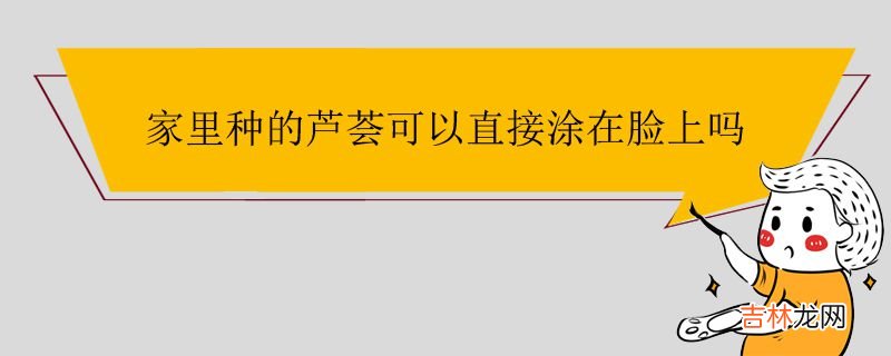 家里种的芦荟可以直接涂在脸上吗