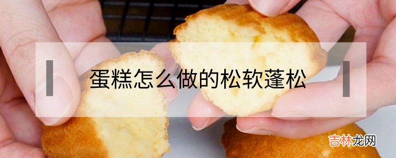 蛋糕怎么做才会松软蓬松