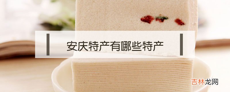 安庆特产有哪些特产?