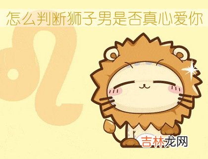 怎么判断狮子男是否真心爱你