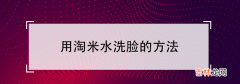 用淘米水洗脸的作用和坏处 用淘米水洗脸的方法