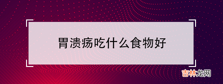 胃溃疡的饮食调理 胃溃疡吃什么食物好