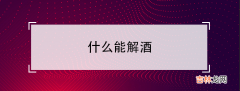 什么能解酒-能解酒的饮料有哪些？