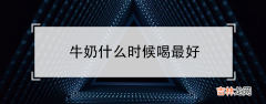 喝牛奶记住4个最佳时间 牛奶什么时候喝最好