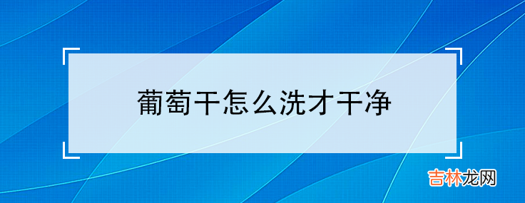 葡萄干怎么洗才干净-葡萄干怎么洗干净又不影响口感