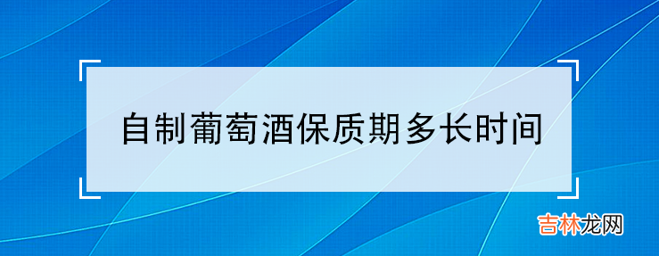 自制葡萄酒保质期多长时间