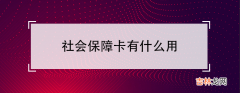 社会保障卡的作用介绍说明 社会保障卡有什么用