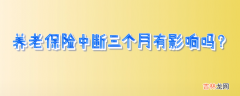 养老保险断交有什么影响吗-中断三个月有影响吗?