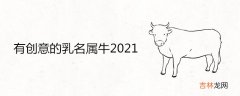 有创意的乳名属牛2021