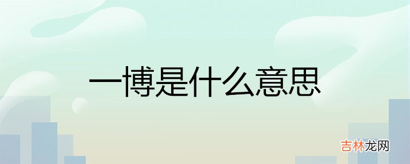 一博是什么意思 名字寓意吉利吗