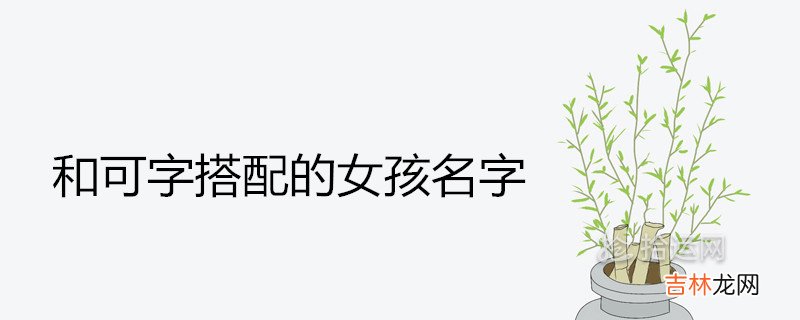 和可字搭配的女孩名字有哪些