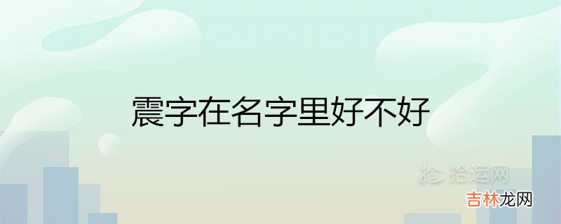 震字在名字里好不好 有什么寓意