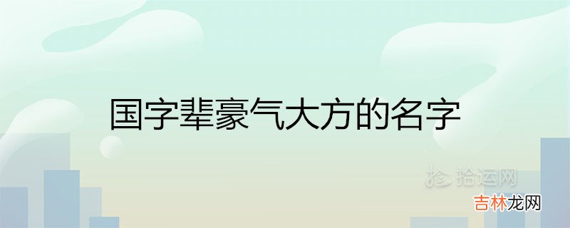 国字辈豪气大方的名字100分推荐