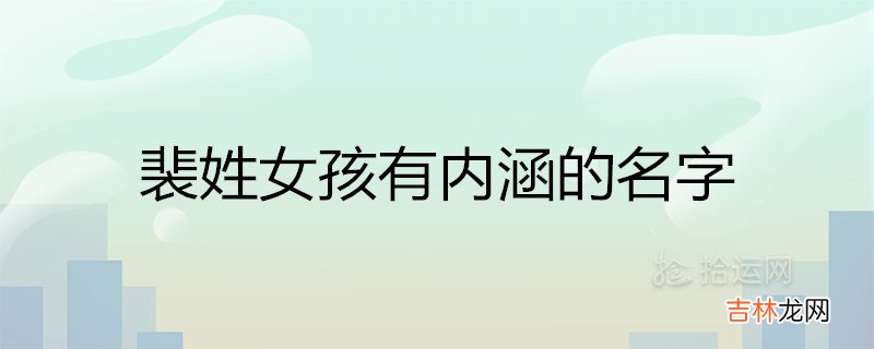 女孩名字带裴的寓意是什么 姓裴取名优雅大气