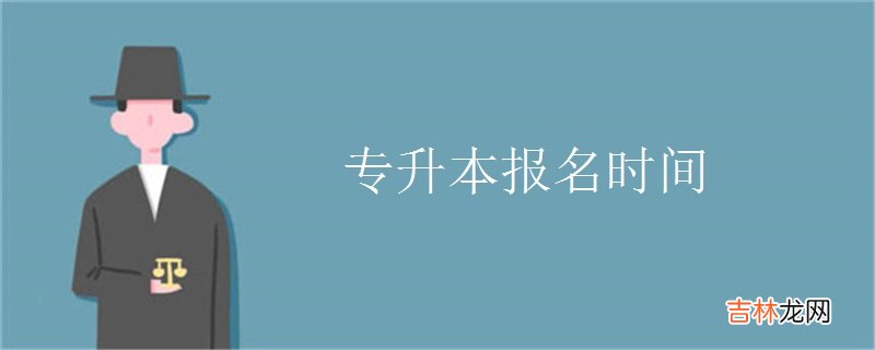 专升本报名时间和条件是什么？