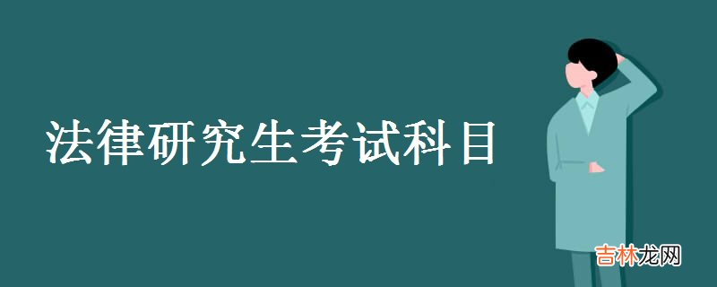 法律研究生考试科目-法律研究生考试难度如何?