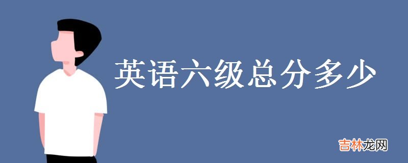 英语六级总分多少-多少分算过？