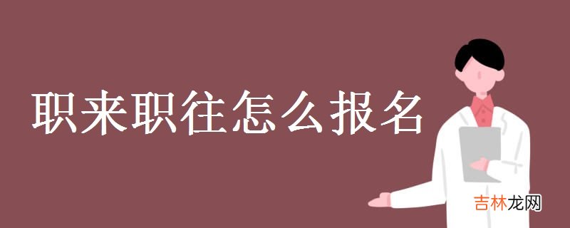 职来职往怎么报名-有几种报名方式？