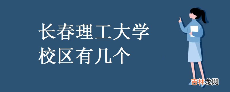 长春理工大学校区有几个-地址是什么?
