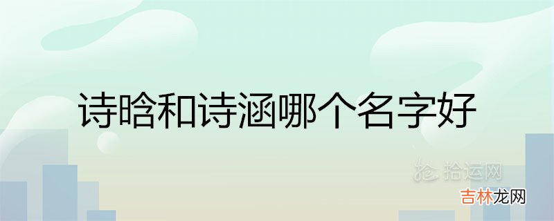 诗晗和诗涵哪个名字好