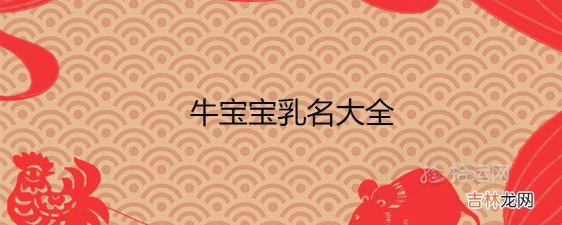 牛宝宝乳名大全 2021年有福气的小名推荐