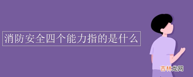 消防安全四个能力指的是什么