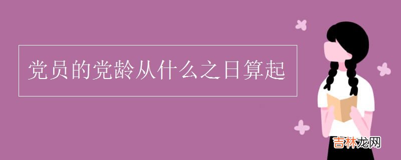 党员的党龄从什么之日算起