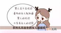 农历几月出生的女人最能旺夫