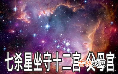 七杀星坐守十二宫：父母宫详解