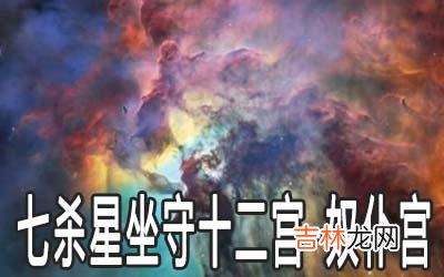 七杀星坐守十二宫：奴仆宫详解