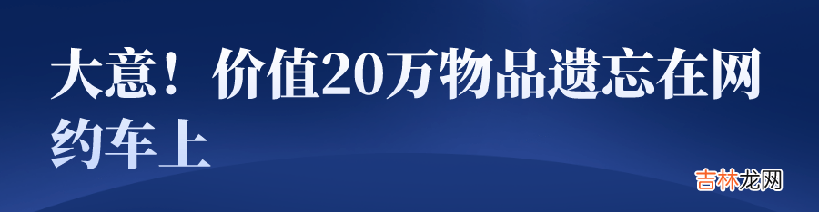 丽江一对夫妻坐网约车，下车一小时后发现价值20万现金和首饰落车上……