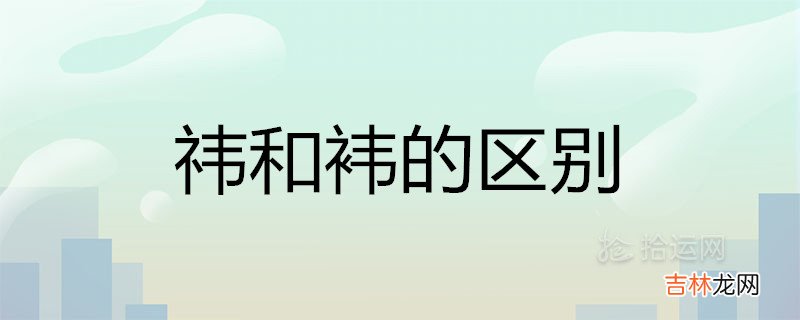 祎和袆的区别是什么 哪个字取名更好