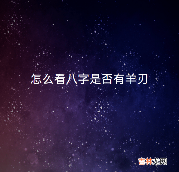 日柱羊刃代表什么意思 年柱月柱有羊刃代表什么