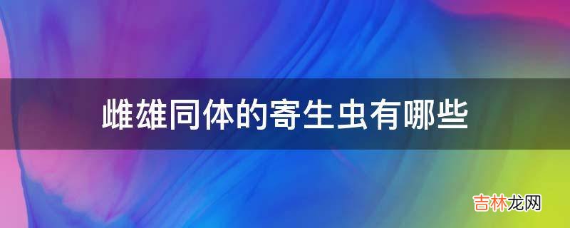 雌雄同体的寄生虫有哪些