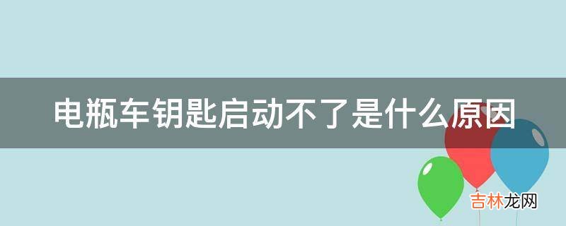 电瓶车钥匙启动不了是什么原因?