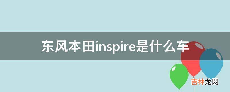 东风本田inspire是什么车?