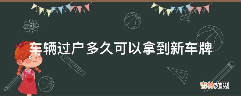 车辆过户多久可以拿到新车牌?