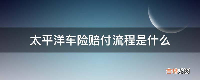 太平洋车险赔付流程是什么?