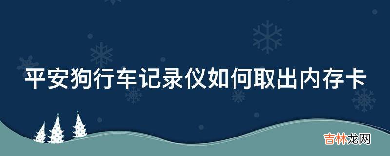 平安狗行车记录仪如何取出内存卡?