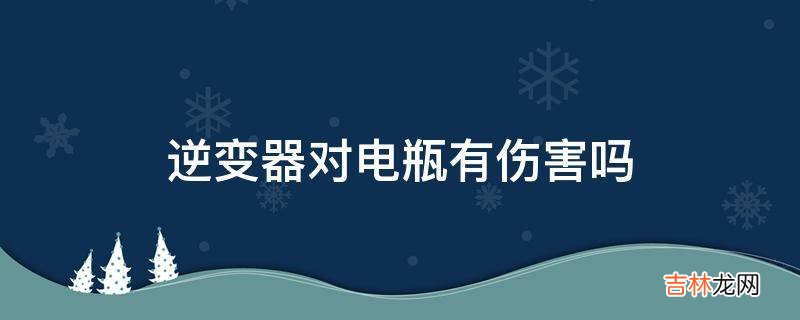 逆变器对电瓶有伤害吗?