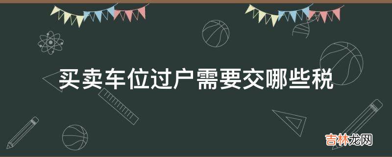 买卖车位过户需要交哪些税?