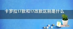 卡罗拉17款和17改款区别是什么?