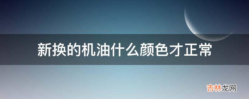 新换的机油什么颜色才正常?