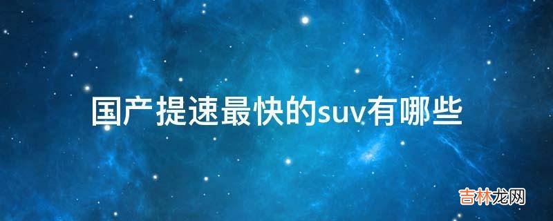 国产提速最快的suv有哪些?