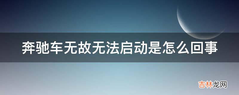 奔驰车无故无法启动是怎么回事?