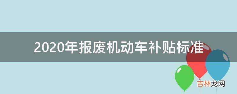 2020年报废机动车补贴标准?