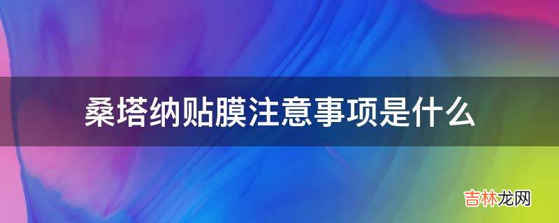 桑塔纳贴膜注意事项是什么?