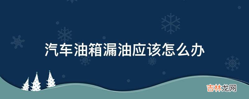 汽车油箱漏油应该怎么办?